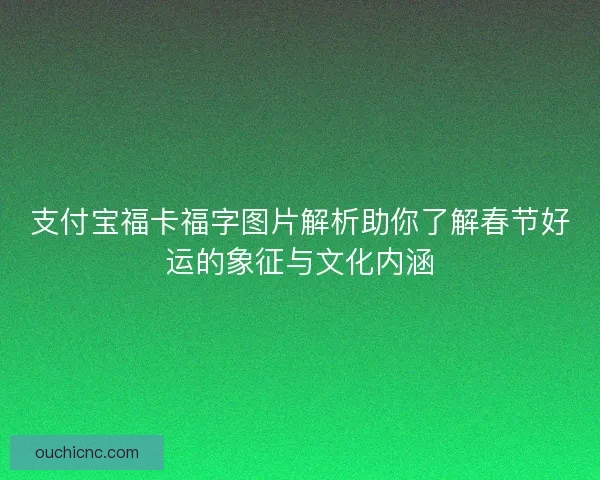 支付宝福卡福字图片解析助你了解春节好运的象征与文化内涵
