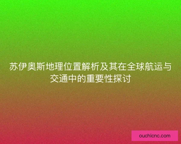 苏伊奥斯地理位置解析及其在全球航运与交通中的重要性探讨