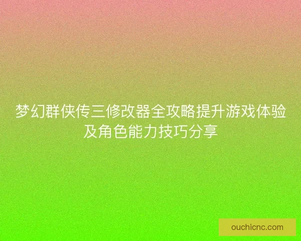 梦幻群侠传三修改器全攻略提升游戏体验及角色能力技巧分享