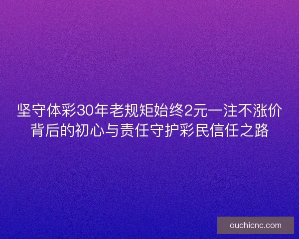 坚守体彩30年老规矩始终2元一注不涨价背后的初心与责任守护彩民信任之路 坚守体彩30年老规矩始终2元一注不涨价背后的初心与责任守护彩民信任之路