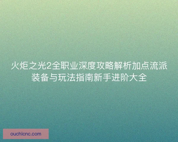 火炬之光2全职业深度攻略解析加点流派装备与玩法指南新手进阶大全