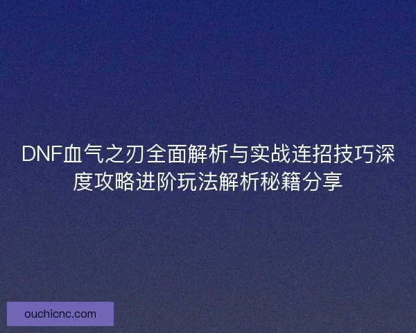 DNF血气之刃全面解析与实战连招技巧深度攻略进阶玩法解析秘籍分享