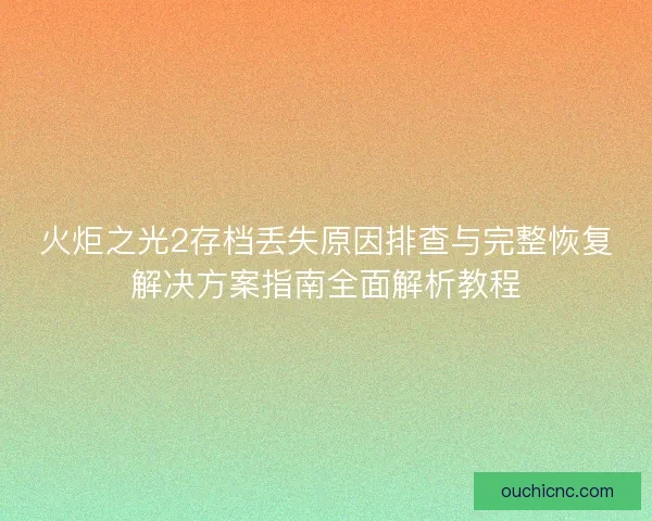火炬之光2存档丢失原因排查与完整恢复解决方案指南全面解析教程
